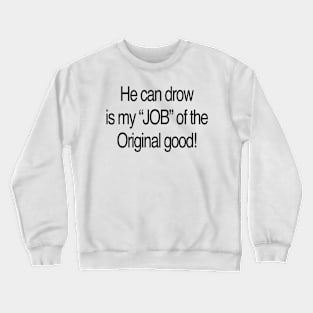 He can drow is my “JOB” of the Original good Crewneck Sweatshirt